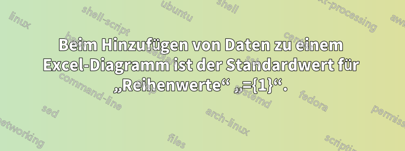 Beim Hinzufügen von Daten zu einem Excel-Diagramm ist der Standardwert für „Reihenwerte“ „={1}“.