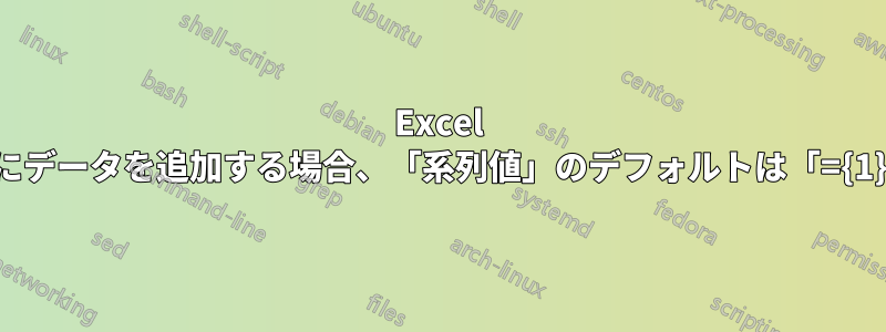 Excel グラフにデータを追加する場合、「系列値」のデフォルトは「={1}」です