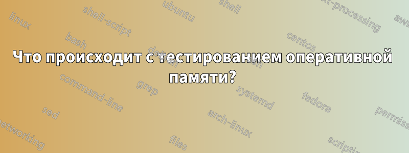 Что происходит с тестированием оперативной памяти?