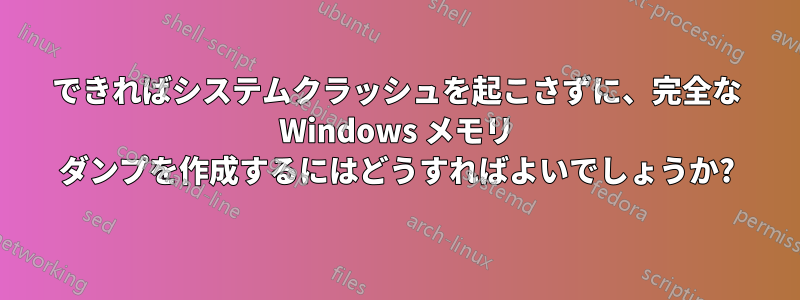 できればシステムクラッシュを起こさずに、完全な Windows メモリ ダンプを作成するにはどうすればよいでしょうか?