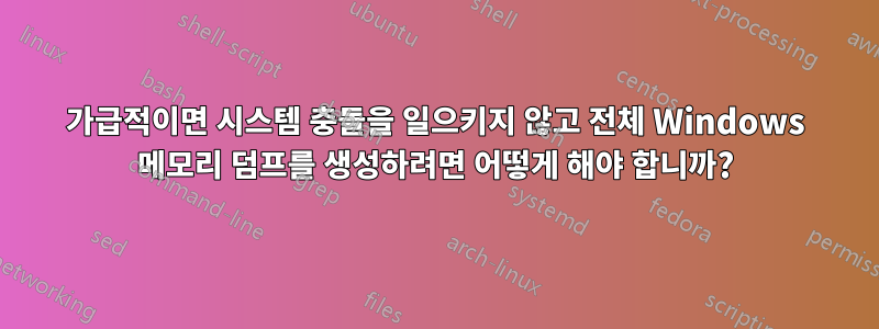 가급적이면 시스템 충돌을 일으키지 않고 전체 Windows 메모리 덤프를 생성하려면 어떻게 해야 합니까?