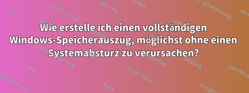 Wie erstelle ich einen vollständigen Windows-Speicherauszug, möglichst ohne einen Systemabsturz zu verursachen?