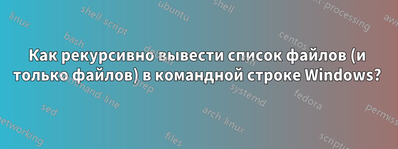 Как рекурсивно вывести список файлов (и только файлов) в командной строке Windows?