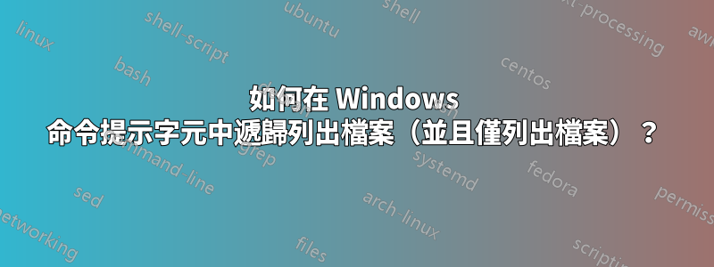 如何在 Windows 命令提示字元中遞歸列出檔案（並且僅列出檔案）？