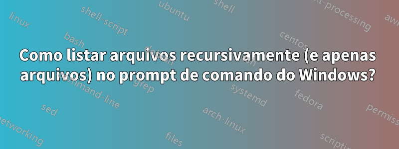 Como listar arquivos recursivamente (e apenas arquivos) no prompt de comando do Windows?