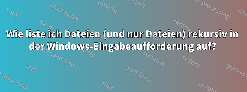 Wie liste ich Dateien (und nur Dateien) rekursiv in der Windows-Eingabeaufforderung auf?