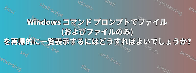 Windows コマンド プロンプトでファイル (およびファイルのみ) を再帰的に一覧表示するにはどうすればよいでしょうか?