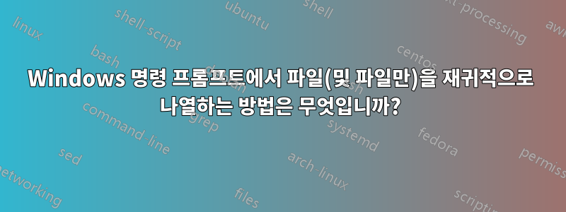 Windows 명령 프롬프트에서 파일(및 파일만)을 재귀적으로 나열하는 방법은 무엇입니까?