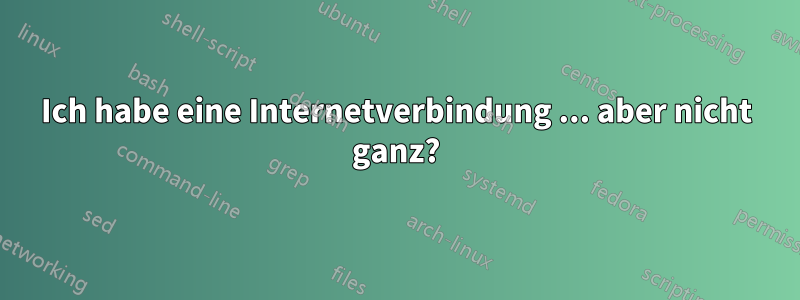 Ich habe eine Internetverbindung ... aber nicht ganz?