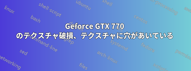 Geforce GTX 770 のテクスチャ破損、テクスチャに穴があいている