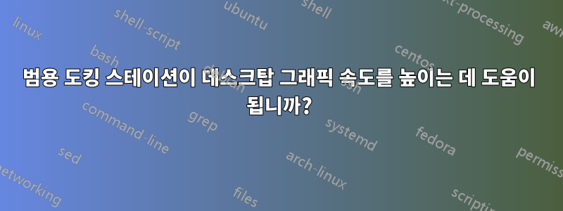 범용 도킹 스테이션이 데스크탑 그래픽 속도를 높이는 데 도움이 됩니까?