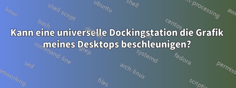 Kann eine universelle Dockingstation die Grafik meines Desktops beschleunigen?