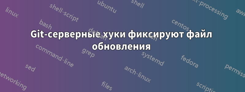 Git-серверные хуки фиксируют файл обновления