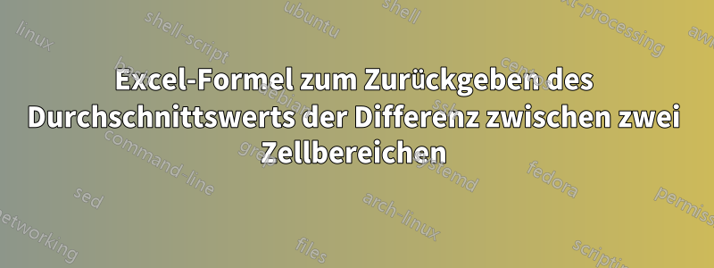 Excel-Formel zum Zurückgeben des Durchschnittswerts der Differenz zwischen zwei Zellbereichen