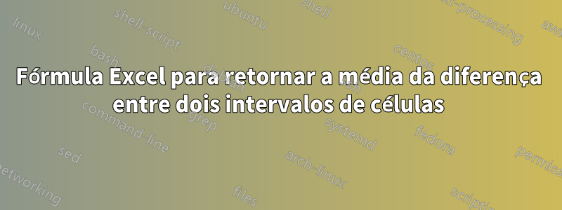 Fórmula Excel para retornar a média da diferença entre dois intervalos de células