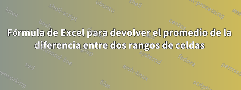 Fórmula de Excel para devolver el promedio de la diferencia entre dos rangos de celdas