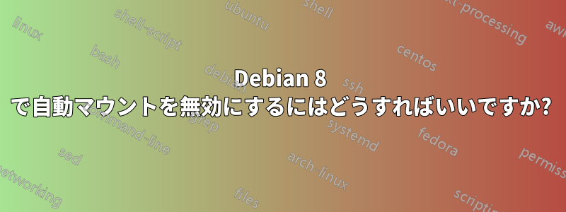 Debian 8 で自動マウントを無効にするにはどうすればいいですか?