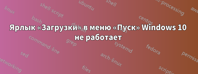 Ярлык «Загрузки» в меню «Пуск» Windows 10 не работает