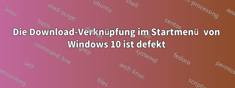 Die Download-Verknüpfung im Startmenü von Windows 10 ist defekt