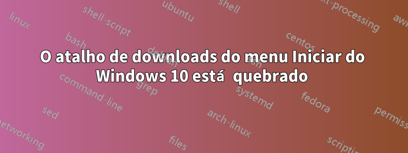 O atalho de downloads do menu Iniciar do Windows 10 está quebrado