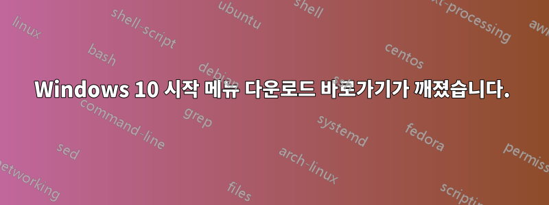 Windows 10 시작 메뉴 다운로드 바로가기가 깨졌습니다.