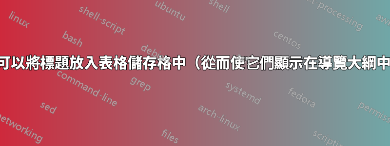 是否可以將標題放入表格儲存格中（從而使它們顯示在導覽大綱中）？