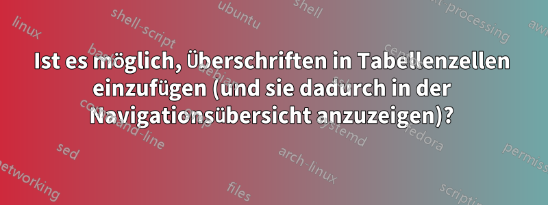 Ist es möglich, Überschriften in Tabellenzellen einzufügen (und sie dadurch in der Navigationsübersicht anzuzeigen)?