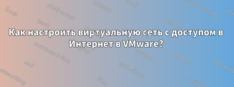 Как настроить виртуальную сеть с доступом в Интернет в VMware?