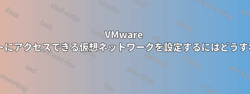 VMware でインターネットにアクセスできる仮想ネットワークを設定するにはどうすればよいですか?