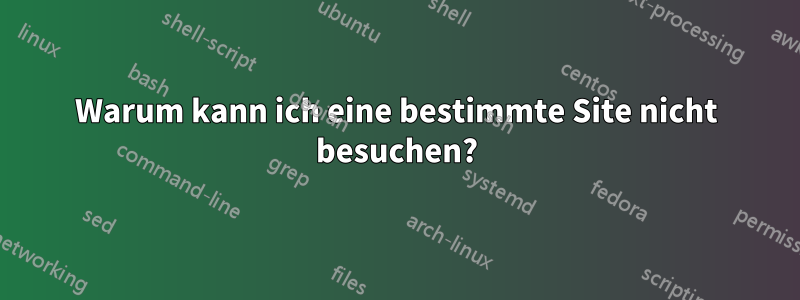 Warum kann ich eine bestimmte Site nicht besuchen?