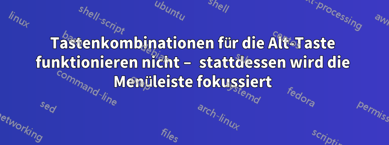 Tastenkombinationen für die Alt-Taste funktionieren nicht – stattdessen wird die Menüleiste fokussiert