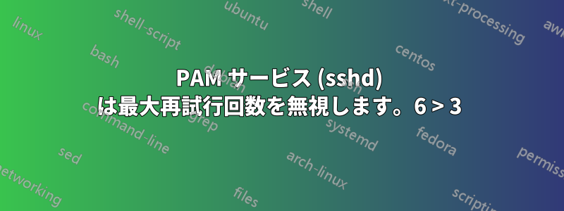 PAM サービス (sshd) は最大再試行回数を無視します。6 > 3