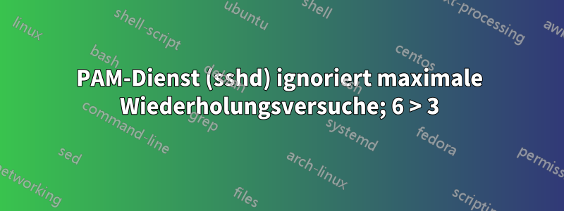 PAM-Dienst (sshd) ignoriert maximale Wiederholungsversuche; 6 > 3