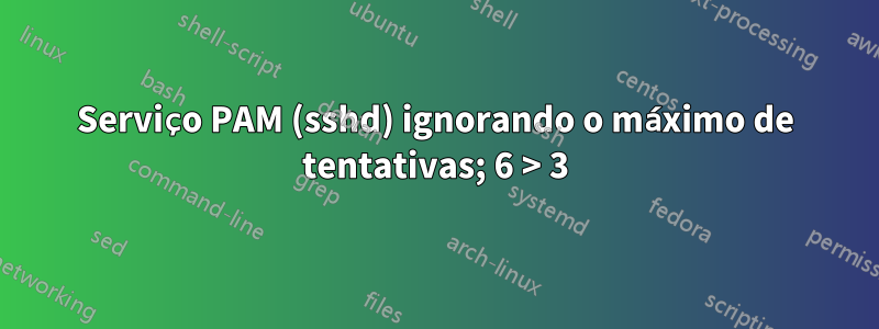 Serviço PAM (sshd) ignorando o máximo de tentativas; 6 > 3