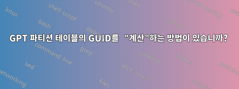 GPT 파티션 테이블의 GUID를 "계산"하는 방법이 있습니까?