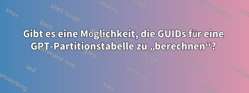 Gibt es eine Möglichkeit, die GUIDs für eine GPT-Partitionstabelle zu „berechnen“?