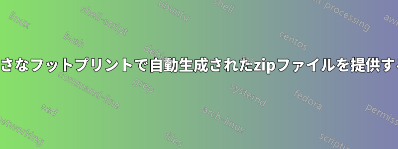 小さなフットプリントで自動生成されたzipファイルを提供する