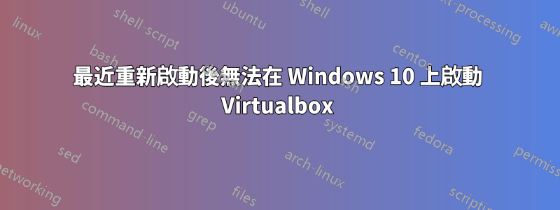 最近重新啟動後無法在 Windows 10 上啟動 Virtualbox