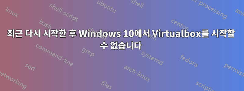 최근 다시 시작한 후 Windows 10에서 Virtualbox를 시작할 수 없습니다