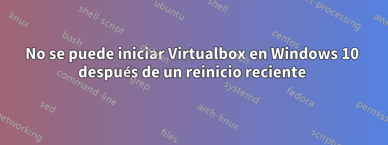 No se puede iniciar Virtualbox en Windows 10 después de un reinicio reciente