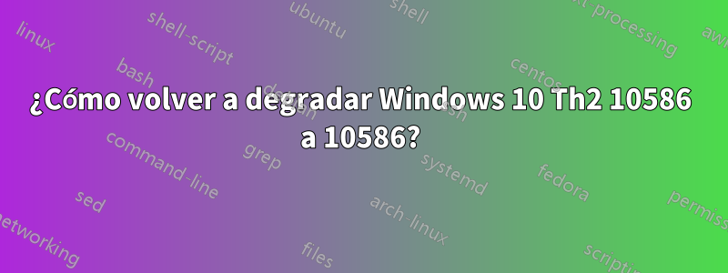 ¿Cómo volver a degradar Windows 10 Th2 10586 a 10586?