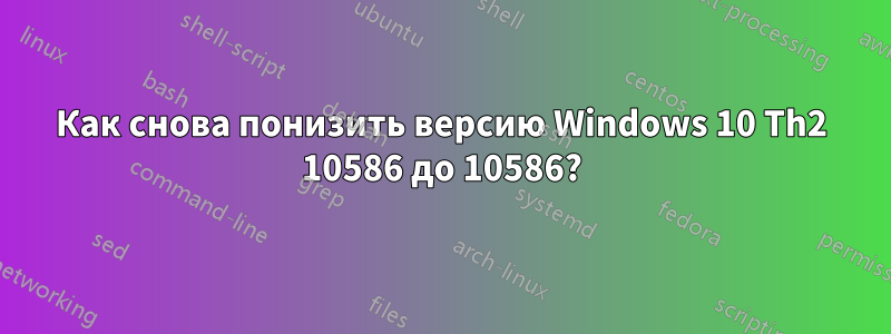 Как снова понизить версию Windows 10 Th2 10586 до 10586?