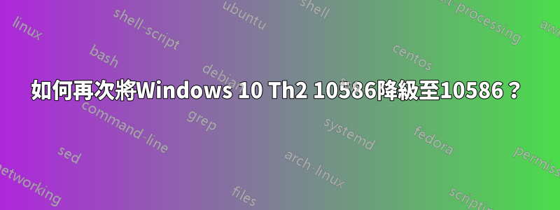 如何再次將Windows 10 Th2 10586降級至10586？