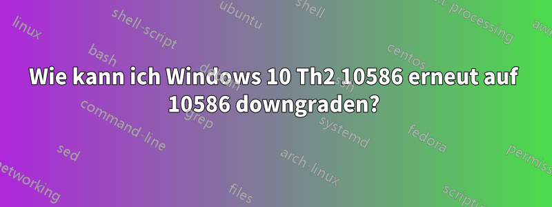 Wie kann ich Windows 10 Th2 10586 erneut auf 10586 downgraden?