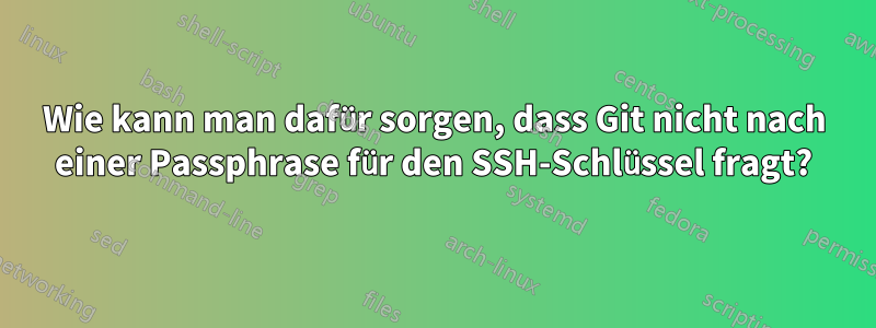 Wie kann man dafür sorgen, dass Git nicht nach einer Passphrase für den SSH-Schlüssel fragt?