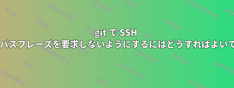 git で SSH キーのパスフレーズを要求しないようにするにはどうすればよいですか?