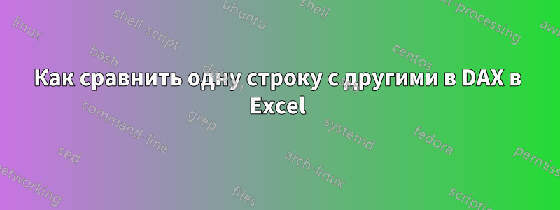 Как сравнить одну строку с другими в DAX в Excel