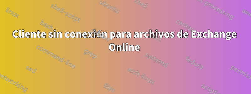 Cliente sin conexión para archivos de Exchange Online