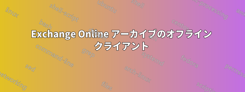 Exchange Online アーカイブのオフライン クライアント