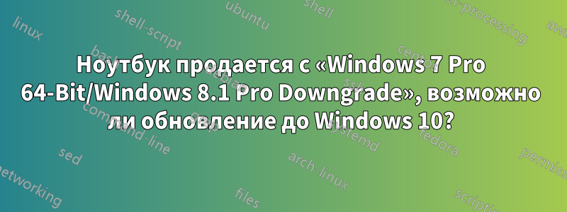 Ноутбук продается с «Windows 7 Pro 64-Bit/Windows 8.1 Pro Downgrade», возможно ли обновление до Windows 10?